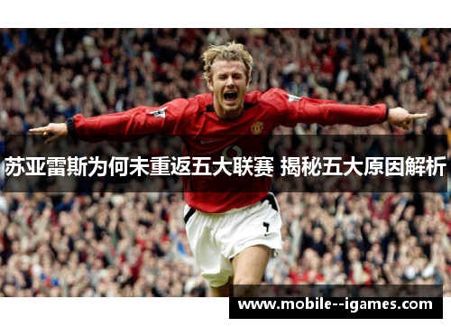 苏亚雷斯为何未重返五大联赛 揭秘五大原因解析 苏亚雷斯为何未重返五大联赛 揭秘五大原因解析