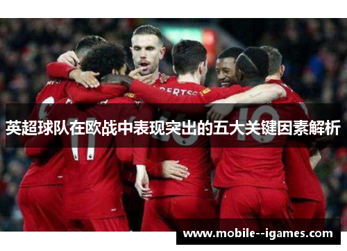 英超球队在欧战中表现突出的五大关键因素解析 英超球队在欧战中表现突出的五大关键因素解析