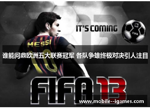 谁能问鼎欧洲五大联赛冠军 各队争雄终极对决引人注目 谁能问鼎欧洲五大联赛冠军 各队争雄终极对决引人注目