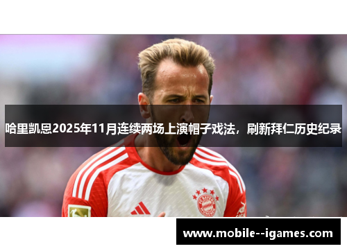 哈里凯恩2025年11月连续两场上演帽子戏法，刷新拜仁历史纪录