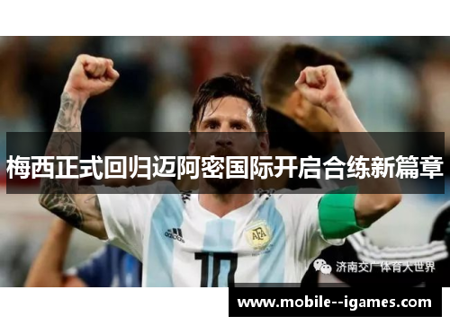 梅西正式回归迈阿密国际开启合练新篇章 梅西正式回归迈阿密国际开启合练新篇章