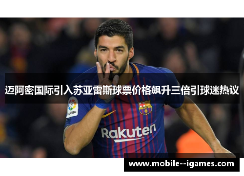 迈阿密国际引入苏亚雷斯球票价格飙升三倍引球迷热议