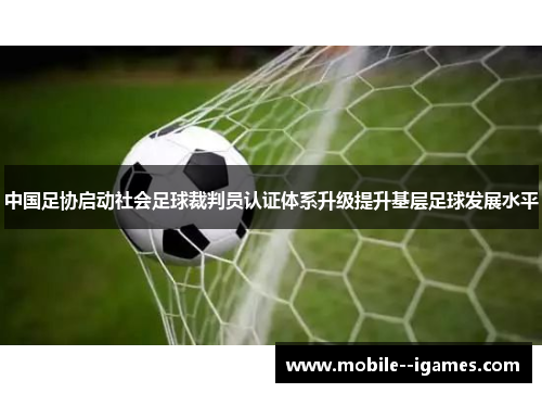 中国足协启动社会足球裁判员认证体系升级提升基层足球发展水平